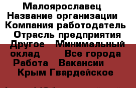 Малоярославец › Название организации ­ Компания-работодатель › Отрасль предприятия ­ Другое › Минимальный оклад ­ 1 - Все города Работа » Вакансии   . Крым,Гвардейское